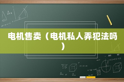 電機(jī)售賣（電機(jī)私人弄犯法嗎）