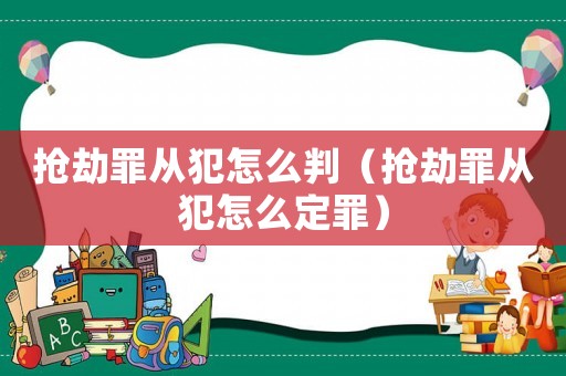 搶劫罪從犯怎么判（搶劫罪從犯怎么定罪）