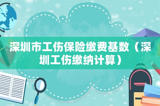 深圳市工傷保險繳費基數(shù)（深圳工傷繳納計算）