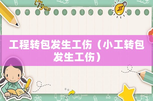 工程轉(zhuǎn)包發(fā)生工傷（小工轉(zhuǎn)包發(fā)生工傷）