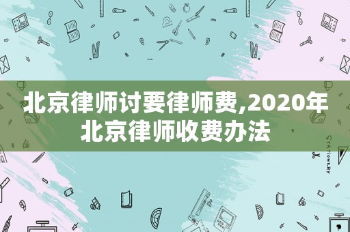 北京律師討要律師費(fèi),2020年北京律師收費(fèi)辦法