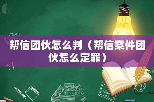 幫信團(tuán)伙怎么判（幫信案件團(tuán)伙怎么定罪）