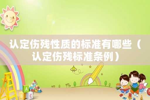 認定傷殘性質(zhì)的標準有哪些（認定傷殘標準條例）