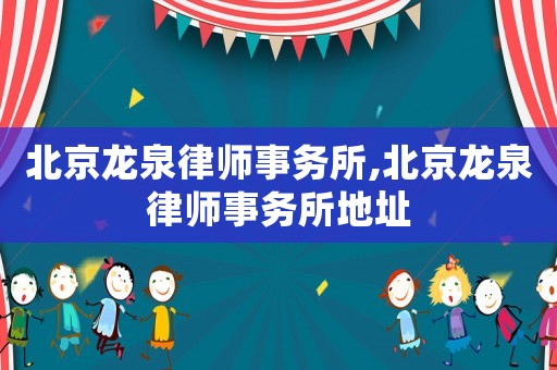 北京龍泉律師事務(wù)所,北京龍泉律師事務(wù)所地址