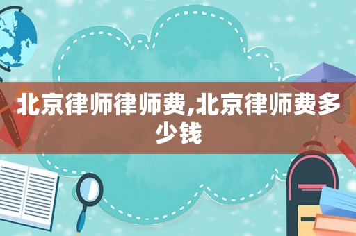北京律師律師費(fèi),北京律師費(fèi)多少錢