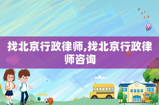 找北京行政律師,找北京行政律師咨詢