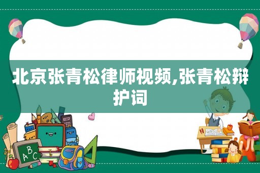 北京張青松律師視頻,張青松辯護(hù)詞