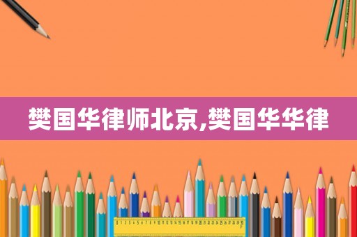 樊國(guó)華律師北京,樊國(guó)華華律