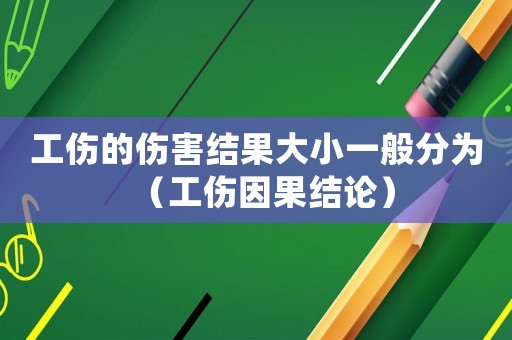 工傷的傷害結果大小一般分為（工傷因果結論）