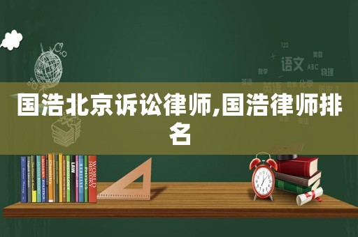 國(guó)浩北京訴訟律師,國(guó)浩律師排名