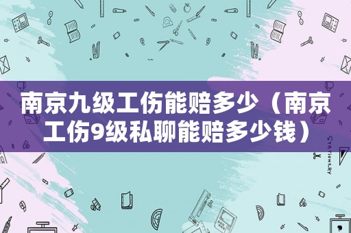 南京九級(jí)工傷能賠多少（南京工傷9級(jí)私聊能賠多少錢）
