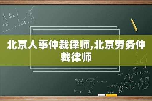 北京人事仲裁律師,北京勞務(wù)仲裁律師