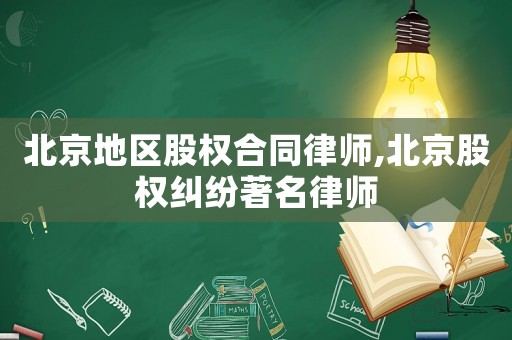 北京地區(qū)股權合同律師,北京股權糾紛著名律師
