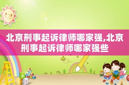 北京刑事起訴律師哪家強(qiáng),北京刑事起訴律師哪家強(qiáng)些