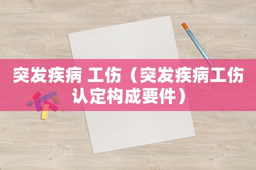 突發(fā)疾病 工傷（突發(fā)疾病工傷認(rèn)定構(gòu)成要件）