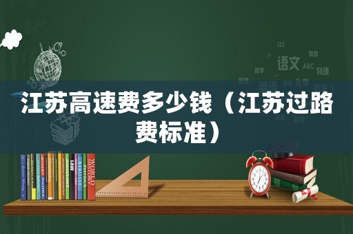 江蘇高速費多少錢（江蘇過路費標(biāo)準(zhǔn)）