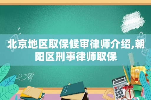北京地區(qū)取保候?qū)徛蓭熃榻B,朝陽(yáng)區(qū)刑事律師取保
