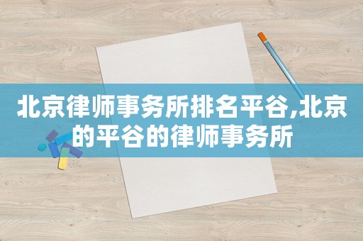北京律師事務(wù)所排名平谷,北京的平谷的律師事務(wù)所
