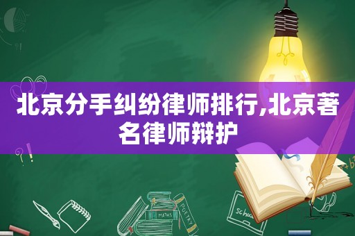 北京分手糾紛律師排行,北京著名律師辯護(hù)