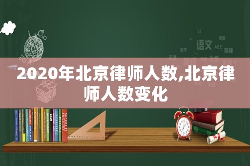 2020年北京律師人數(shù),北京律師人數(shù)變化