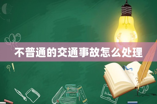 不普通的交通事故怎么處理