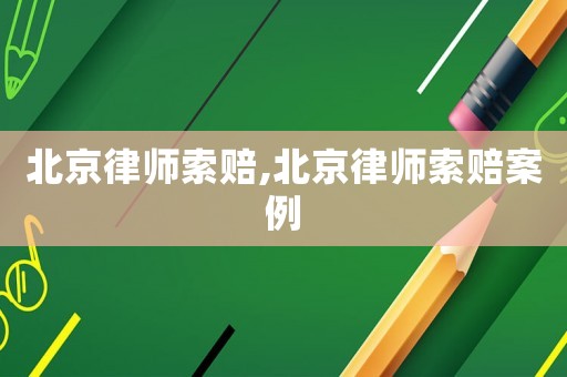 北京律師索賠,北京律師索賠案例