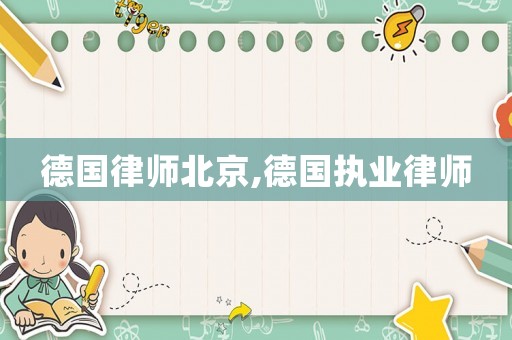 德國(guó)律師北京,德國(guó)執(zhí)業(yè)律師