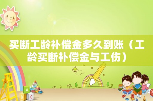 買(mǎi)斷工齡補(bǔ)償金多久到賬（工齡買(mǎi)斷補(bǔ)償金與工傷）