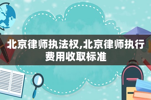 北京律師執(zhí)法權(quán),北京律師執(zhí)行費(fèi)用收取標(biāo)準(zhǔn)