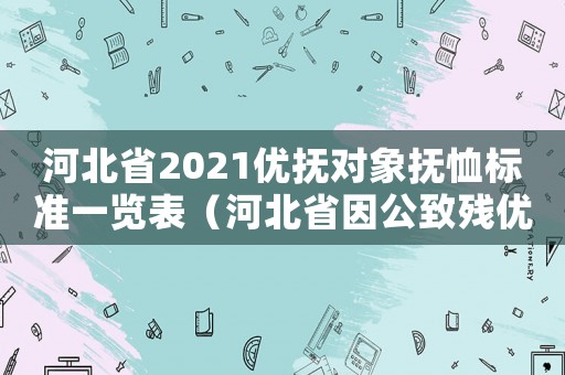 河北省2021優(yōu)撫對象撫恤標準一覽表（河北省因公致殘優(yōu)撫標準）