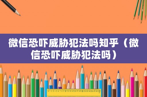 微信恐嚇威脅犯法嗎知乎（微信恐嚇威脅犯法嗎）
