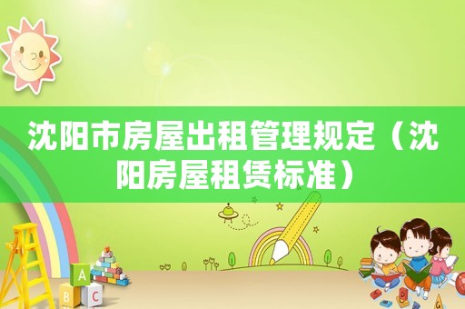 沈陽(yáng)市房屋出租管理規(guī)定（沈陽(yáng)房屋租賃標(biāo)準(zhǔn)）
