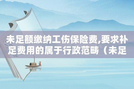 未足額繳納工傷保險費,要求補(bǔ)足費用的屬于行政范疇（未足額繳納工傷保險）
