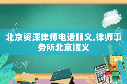 北京資深律師電話順義,律師事務所北京順義