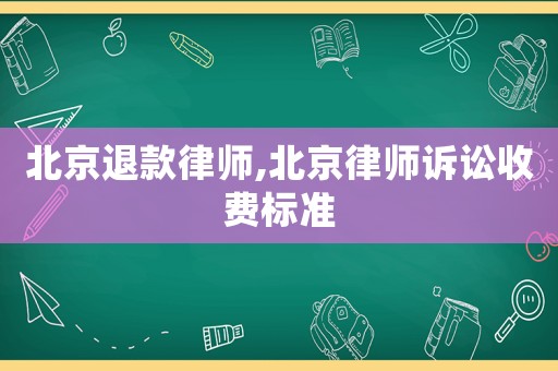 北京退款律師,北京律師訴訟收費(fèi)標(biāo)準(zhǔn)