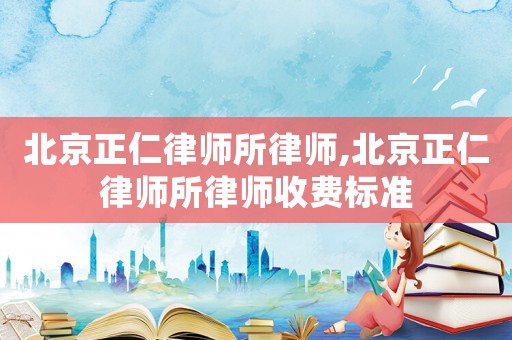 北京正仁律師所律師,北京正仁律師所律師收費標(biāo)準(zhǔn)