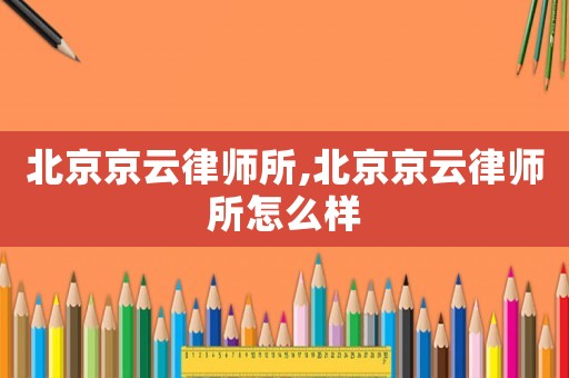 北京京云律師所,北京京云律師所怎么樣