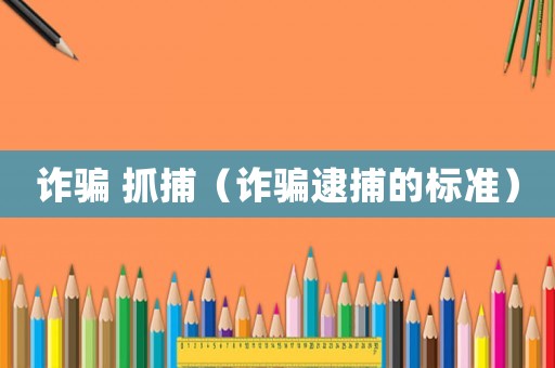 詐騙 抓捕（詐騙逮捕的標準）