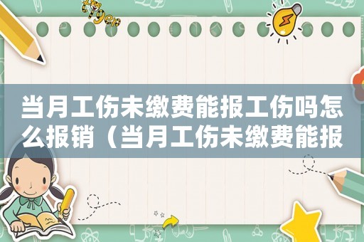 當(dāng)月工傷未繳費(fèi)能報(bào)工傷嗎怎么報(bào)銷（當(dāng)月工傷未繳費(fèi)能報(bào)工傷嗎）