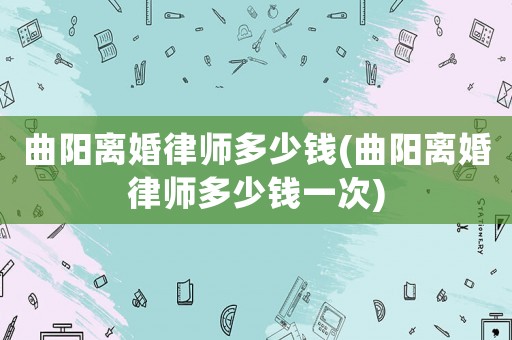 曲陽(yáng)離婚律師多少錢(qián)(曲陽(yáng)離婚律師多少錢(qián)一次)