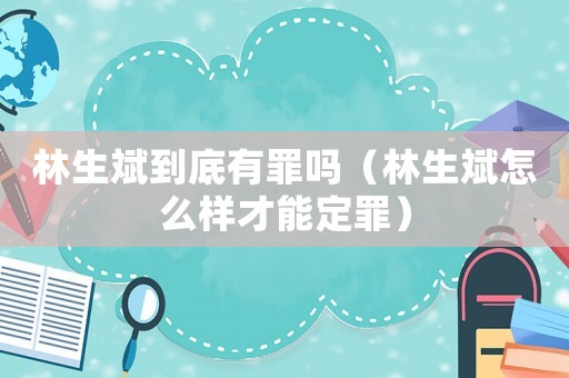 林生斌到底有罪嗎（林生斌怎么樣才能定罪）