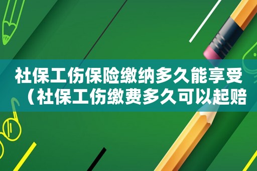 社保工傷保險(xiǎn)繳納多久能享受（社保工傷繳費(fèi)多久可以起賠）