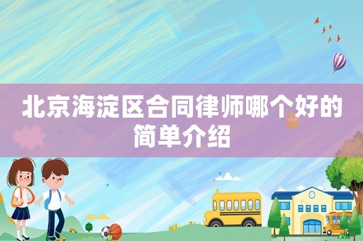 北京海淀區(qū)合同律師哪個(gè)好的簡(jiǎn)單介紹