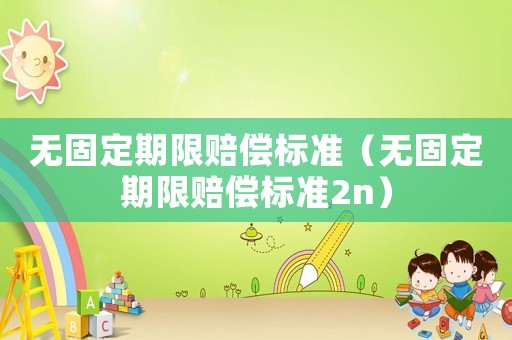 無固定期限賠償標(biāo)準(zhǔn)（無固定期限賠償標(biāo)準(zhǔn)2n）