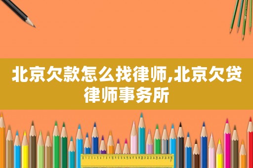 北京欠款怎么找律師,北京欠貸律師事務(wù)所