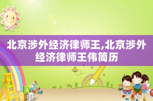 北京涉外經(jīng)濟(jì)律師王,北京涉外經(jīng)濟(jì)律師王偉簡(jiǎn)歷
