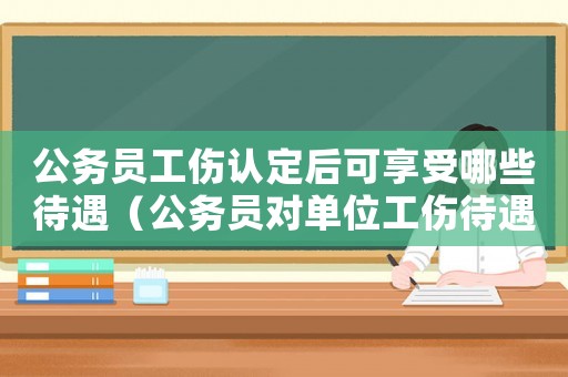 公務(wù)員工傷認(rèn)定后可享受哪些待遇（公務(wù)員對(duì)單位工傷待遇不服應(yīng)如何做）