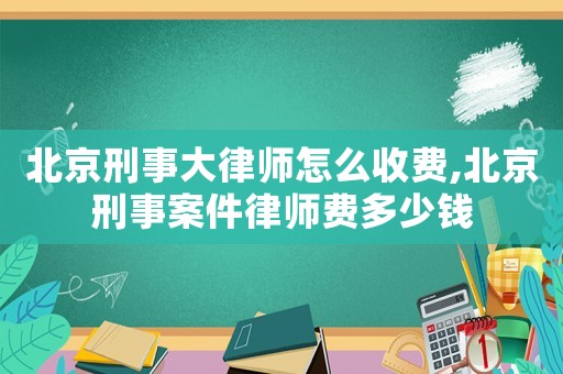 北京刑事大律師怎么收費(fèi),北京刑事案件律師費(fèi)多少錢