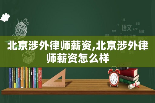 北京涉外律師薪資,北京涉外律師薪資怎么樣