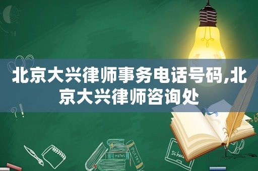 北京大興律師事務(wù)電話號碼,北京大興律師咨詢處